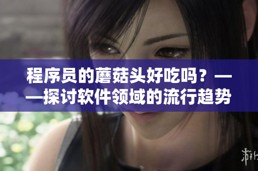 程序員的蘑菇頭好吃嗎？——探討軟件領(lǐng)域的流行趨勢(shì)