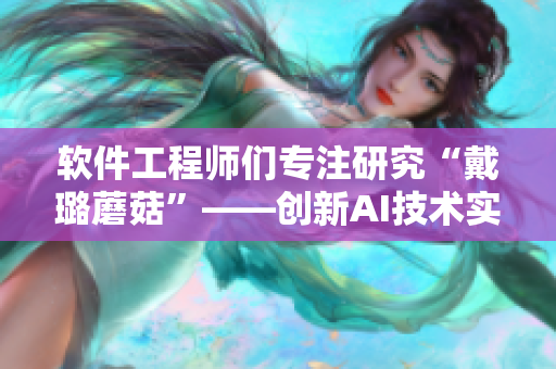 軟件工程師們專(zhuān)注研究“戴璐蘑菇”——?jiǎng)?chuàng)新AI技術(shù)實(shí)現(xiàn)自動(dòng)化編程
