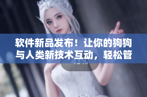 軟件新品發(fā)布！讓你的狗狗與人類(lèi)新技術(shù)互動(dòng)，輕松管理寵物日常！
