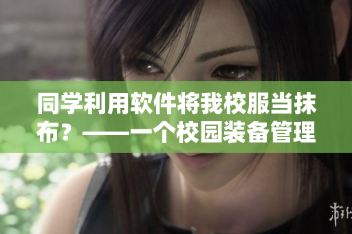 同學(xué)利用軟件將我校服當(dāng)抹布？——一個校園裝備管理軟件的探究與設(shè)計