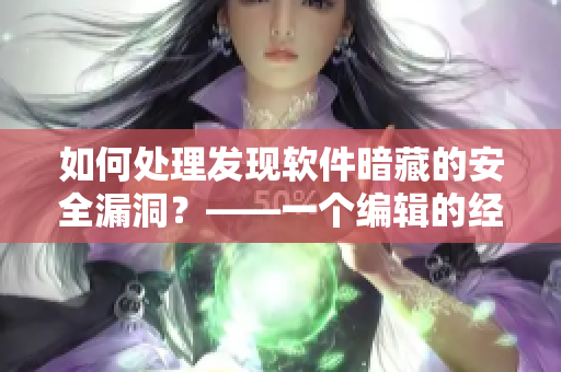 如何處理發(fā)現(xiàn)軟件暗藏的安全漏洞？——一個(gè)編輯的經(jīng)驗(yàn)分享