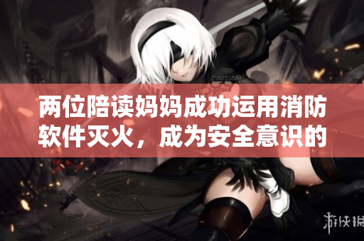 兩位陪讀媽媽成功運用消防軟件滅火，成為安全意識的典范