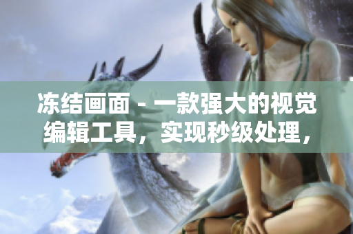 凍結(jié)畫面 - 一款強大的視覺編輯工具，實現(xiàn)秒級處理，讓你的影像超越想象！