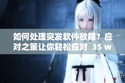 如何處理突發(fā)軟件故障？應(yīng)對之策讓你輕松應(yīng)對  35 words