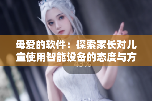 母愛的軟件：探索家長對兒童使用智能設(shè)備的態(tài)度與方法