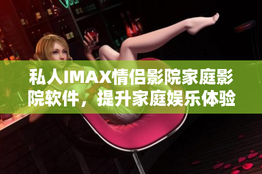 私人IMAX情侶影院家庭影院軟件，提升家庭娛樂(lè)體驗(yàn)