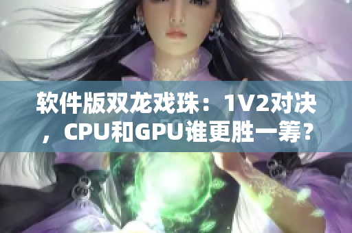 軟件版雙龍戲珠：1V2對決，CPU和GPU誰更勝一籌？