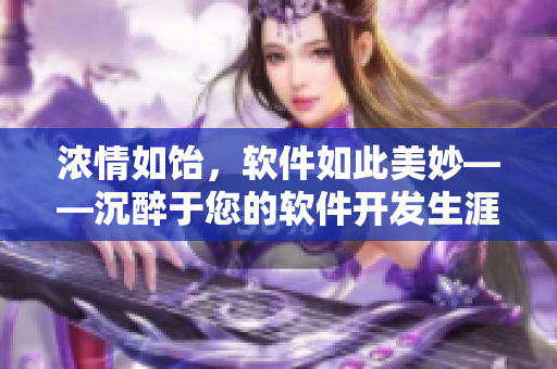 濃情如飴，軟件如此美妙——沉醉于您的軟件開(kāi)發(fā)生涯！