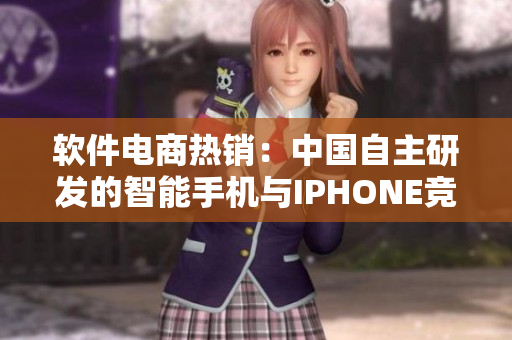 軟件電商熱銷：中國自主研發(fā)的智能手機與IPHONE競爭激烈