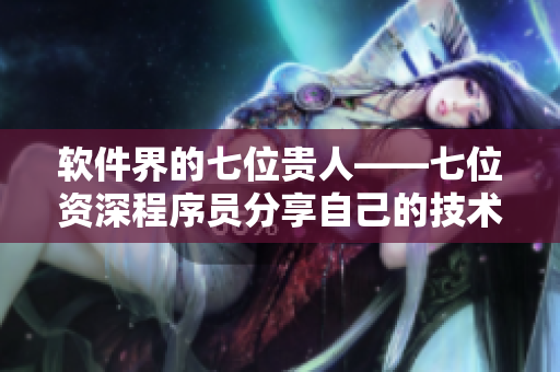 軟件界的七位貴人——七位資深程序員分享自己的技術(shù)心得與開發(fā)經(jīng)驗