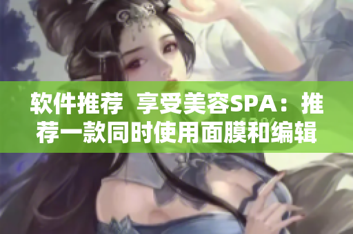 軟件推薦  享受美容SPA：推薦一款同時使用面膜和編輯軟件的全新應用