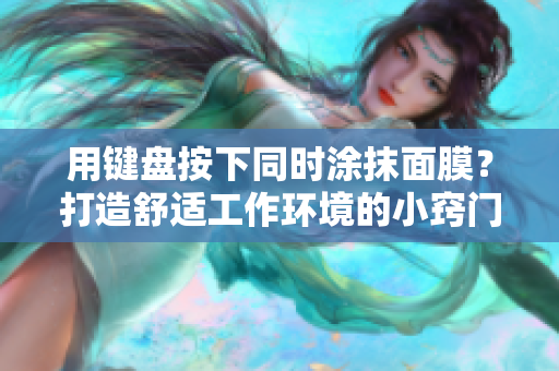 用鍵盤按下同時涂抹面膜？打造舒適工作環(huán)境的小竅門！