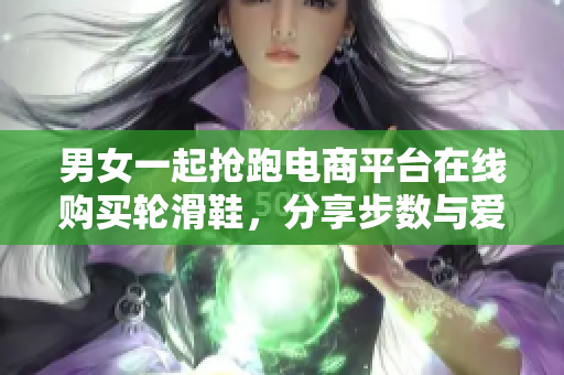 男女一起搶跑電商平臺(tái)在線購(gòu)買(mǎi)輪滑鞋，分享步數(shù)與愛(ài)好