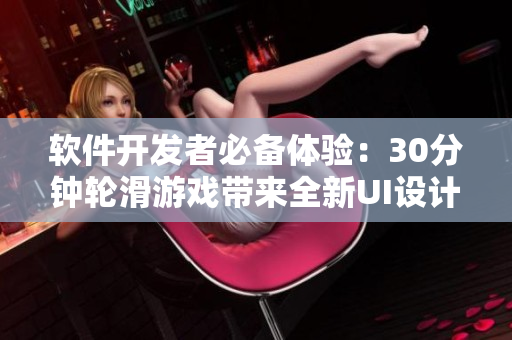 軟件開(kāi)發(fā)者必備體驗(yàn)：30分鐘輪滑游戲帶來(lái)全新UI設(shè)計(jì)靈感