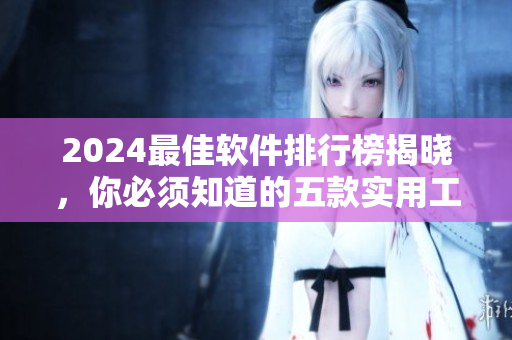 2024最佳軟件排行榜揭曉，你必須知道的五款實用工具軟件