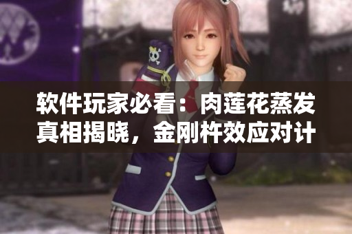 軟件玩家必看：肉蓮花蒸發(fā)真相揭曉，金剛杵效應(yīng)對(duì)計(jì)算機(jī)究竟有何影響？