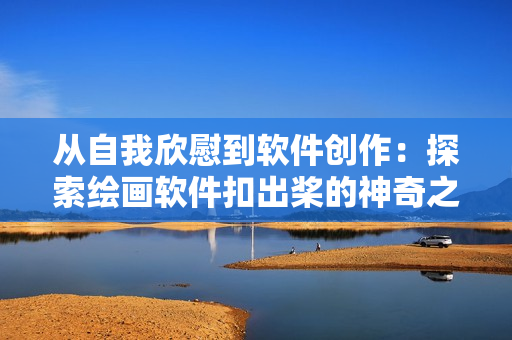從自我欣慰到軟件創(chuàng)作：探索繪畫(huà)軟件扣出槳的神奇之處