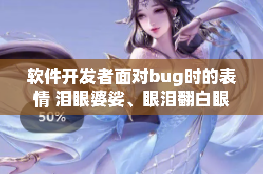 軟件開發(fā)者面對bug時的表情 淚眼婆娑、眼淚翻白眼、唾液飛濺