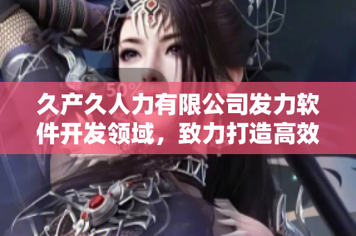 久產(chǎn)久人力有限公司發(fā)力軟件開發(fā)領(lǐng)域，致力打造高效穩(wěn)定的軟件產(chǎn)品