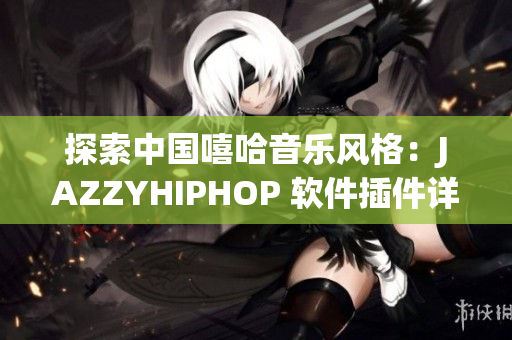 探索中國嘻哈音樂風(fēng)格：JAZZYHIPHOP 軟件插件詳解
