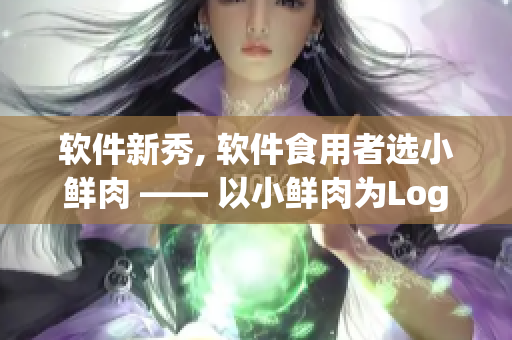 軟件新秀, 軟件食用者選小鮮肉 —— 以小鮮肉為Logo的軟件新品推薦