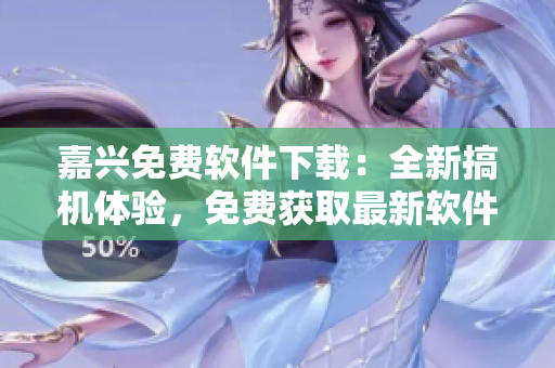 嘉興免費(fèi)軟件下載：全新搞機(jī)體驗(yàn)，免費(fèi)獲取最新軟件資源！