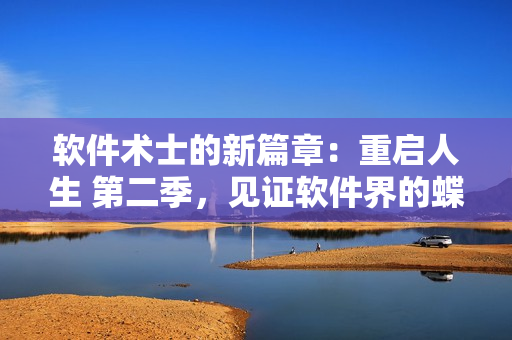 軟件術士的新篇章：重啟人生 第二季，見證軟件界的蝶變和突破！
