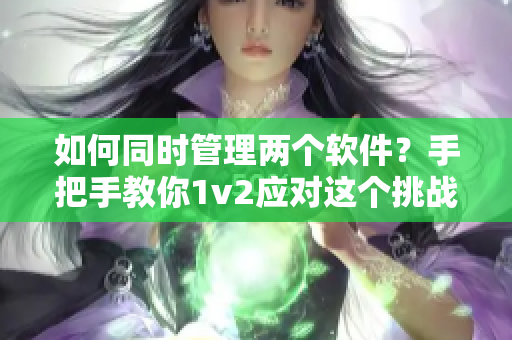 如何同時管理兩個軟件？手把手教你1v2應對這個挑戰(zhàn)！