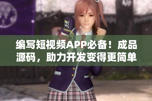 編寫短視頻APP必備！成品源碼，助力開發(fā)變得更簡單