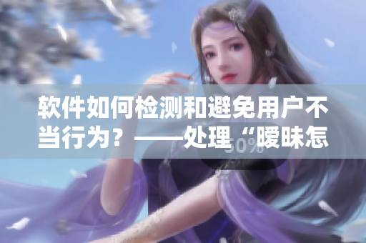 軟件如何檢測和避免用戶不當(dāng)行為？——處理“曖昧怎么辦”的實(shí)際案例