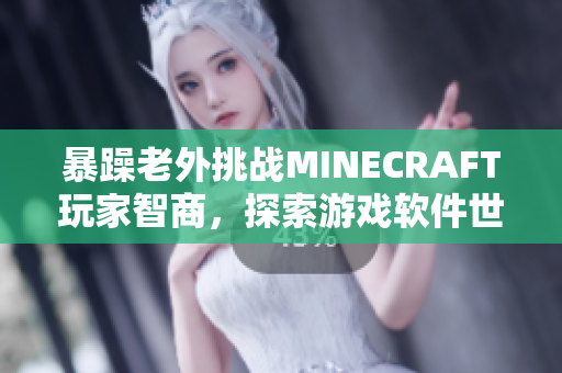 暴躁老外挑戰(zhàn)MINECRAFT玩家智商，探索游戲軟件世界
