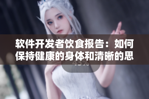 軟件開發(fā)者飲食報(bào)告：如何保持健康的身體和清晰的思維？