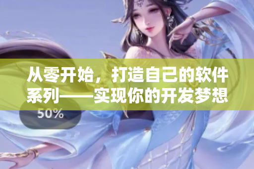 從零開始，打造自己的軟件系列——實(shí)現(xiàn)你的開發(fā)夢想
