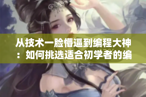 從技術(shù)一臉懵逼到編程大神：如何挑選適合初學者的編程語言？