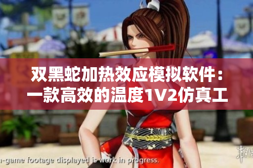 雙黑蛇加熱效應(yīng)模擬軟件：一款高效的溫度1V2仿真工具