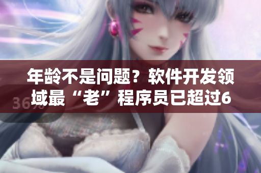 年齡不是問題？軟件開發(fā)領(lǐng)域最“老”程序員已超過60歲