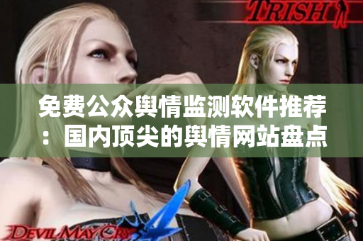 免費(fèi)公眾輿情監(jiān)測軟件推薦：國內(nèi)頂尖的輿情網(wǎng)站盤點(diǎn)