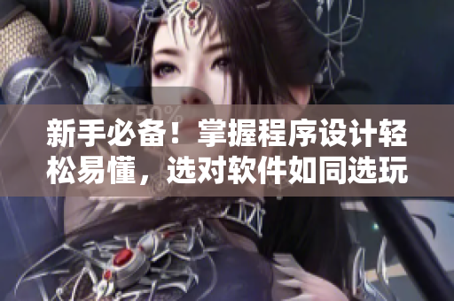 新手必備！掌握程序設計輕松易懂，選對軟件如同選玩具震動