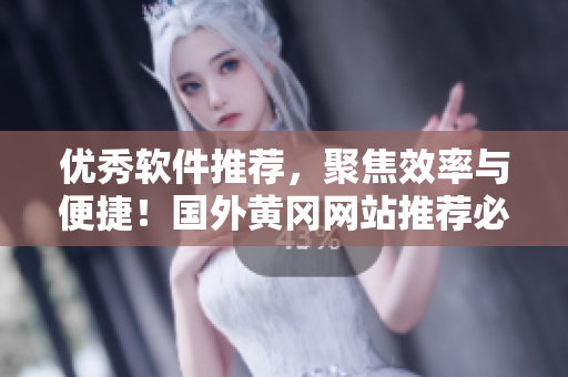 優(yōu)秀軟件推薦，聚焦效率與便捷！國外黃岡網(wǎng)站推薦必備軟件清單