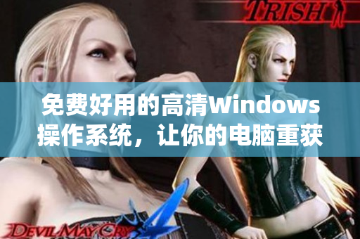 免費(fèi)好用的高清Windows操作系統(tǒng)，讓你的電腦重獲新生！