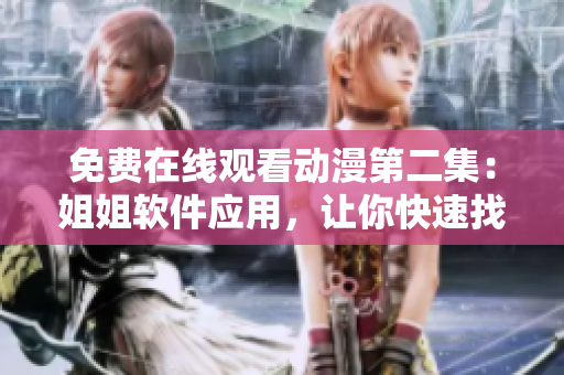 免費(fèi)在線觀看動(dòng)漫第二集：姐姐軟件應(yīng)用，讓你快速找到高清資源