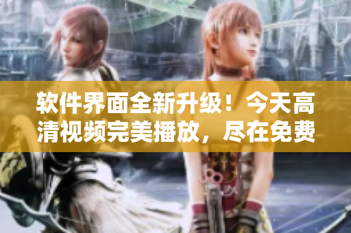 軟件界面全新升級！今天高清視頻完美播放，盡在免費軟件下載！