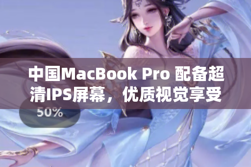 中國MacBook Pro 配備超清IPS屏幕，優(yōu)質(zhì)視覺享受再升級