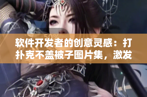 軟件開發(fā)者的創(chuàng)意靈感：打撲克不蓋被子圖片集，激發(fā)你的編程創(chuàng)造力