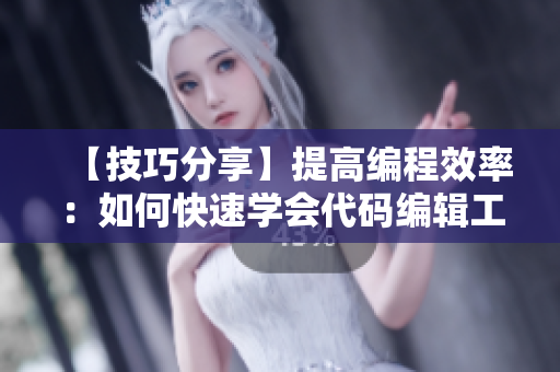 【技巧分享】提高編程效率：如何快速學(xué)會(huì)代碼編輯工具的使用？