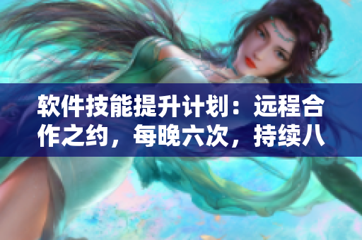 軟件技能提升計(jì)劃：遠(yuǎn)程合作之約，每晚六次，持續(xù)八天