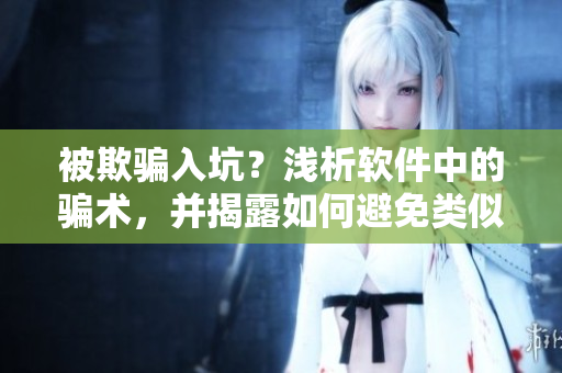 被欺騙入坑？淺析軟件中的騙術(shù)，并揭露如何避免類似事件