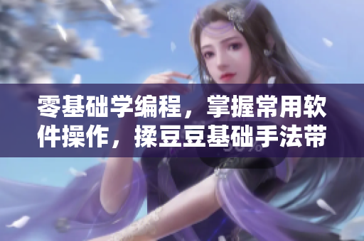 零基礎(chǔ)學(xué)編程，掌握常用軟件操作，揉豆豆基礎(chǔ)手法帶你輕松入門