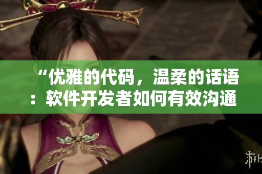 “優(yōu)雅的代碼，溫柔的話語：軟件開發(fā)者如何有效溝通？”