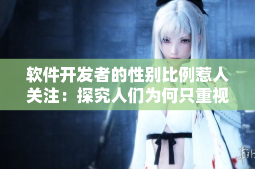 軟件開發(fā)者的性別比例惹人關(guān)注：探究人們?yōu)楹沃恢匾暷行跃幊處煟? title=